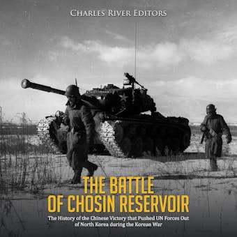 The Battle of Chosin Reservoir: The History of the Chinese Victory that Pushed UN Forces Out of North Korea during the Korean War - Charles River Editors