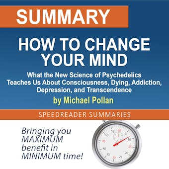 Summary of How to Change Your Mind: What the New Science of Psychedelics Teaches Us About Consciousness, Dying, Addiction, Depression, and Transcendence by Michael Pollan