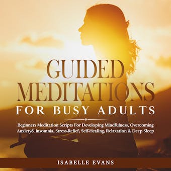 Guided Meditations For Busy Adults: Beginners Scripts For Developing Mindfulness, Overcoming Anxiety & Insomnia, Stress-Relief, Self-Healing, Relaxation & Deep Sleep & Overthinking - undefined