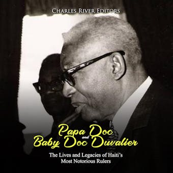 Papa Doc and Baby Doc Duvalier: The Lives and Legacies of Haiti’s Most Notorious Rulers - Charles River Editors