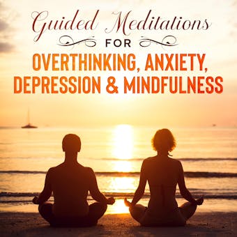 Guided Meditations for Overthinking, Anxiety, Depression & Mindfulness: Beginners Scripts For Deep Sleep, Insomnia, Self-Healing, Relaxation, Overthinking, Chakra Healing & Awakening - undefined