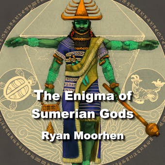 The Enigma of Sumerian Gods: The Legacy of Enki and the Anunnaki - undefined