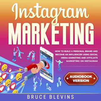 Instagram Marketing: How to Build a Personal Brand and Become an Influencer Using Social Media Marketing and Affiliate Marketing on Instagram - Bruce Blevins