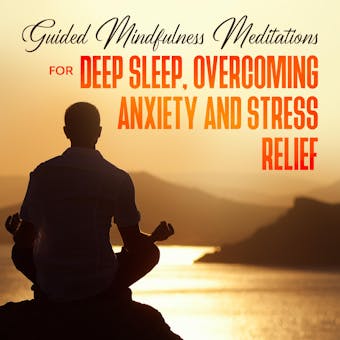 Guided Mindfulness Meditations for Deep Sleep, Overcoming Anxiety & Stress Relief: Beginners Meditation Scripts For Relaxation, Insomnia & Chakras Healing, Awakening & Balance - undefined