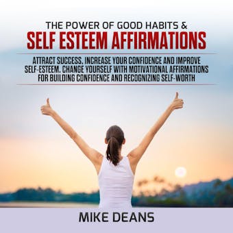 The power of Good Habits & Self Esteem Affirmations: Attract Success, Increase Your Confidence and Improve Self-Esteem. Change yourself with Motivational Affirmations for Building Confidence - undefined