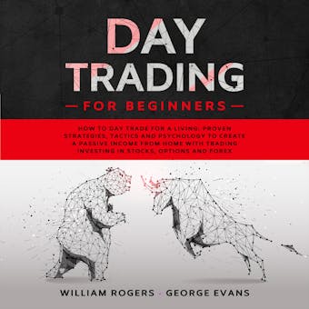 Day Trading for Beginners: How to Day Trade for a Living: Proven Strategies, Tactics and Psychology to Create a Passive Income from Home with Trading Investing in Stocks, Options and Forex - undefined