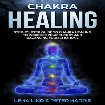 Chakra Healing: Step-by-Step Guide To Chakra Healing To Increase Your Energy And Balancing Your Emotions - undefined