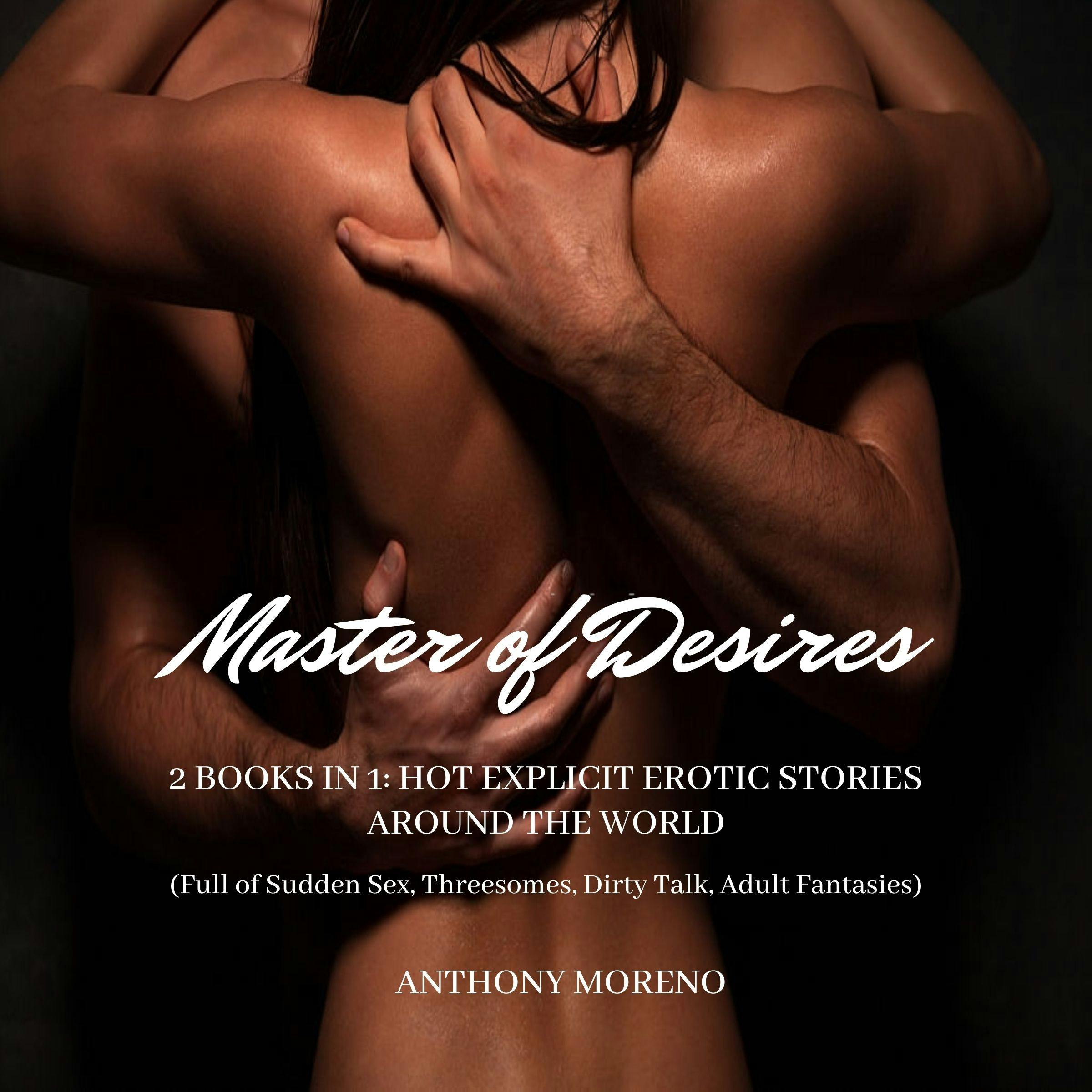 Master Of Desires: 2 Books In 1: Hot Explicit Erotic Stories Around The  World (full Of Sudden Sex, Threesomes, Dirty Talk, Adult Fantasies) |  Audiobook | Anthony Moreno | Nextory