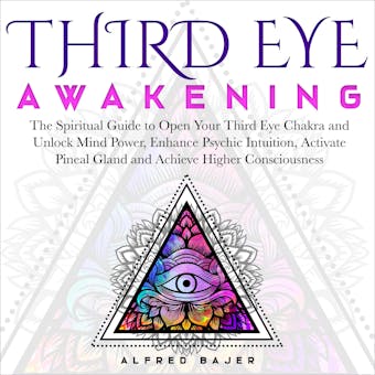 Third Eye Awakening: The Spiritual Guide to Open Your Third Eye Chakra and Unlock Mind Power, Enhance Psychic Intuition, Activate Pineal Gland and Achieve Higher Consciousness