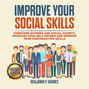 IMPROVE YOUR SOCIAL SKILLS: Overcome Shyness and Social Anxiety, Increase Your Self-Esteem and Improve Your Conversation Skills - undefined