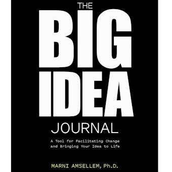 The Big Idea Journal: A Tool for Facilitating Change and Bringing Your Idea to Life - undefined