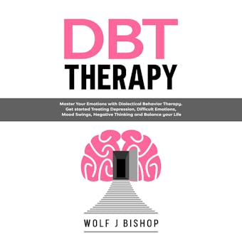 DBT Therapy: Master Your Emotions with Dialectical Behavior Therapy. Get Started Treating Depression, Difficult Emotions, Mood Swings, Negative Thinking and Balance your Life - undefined