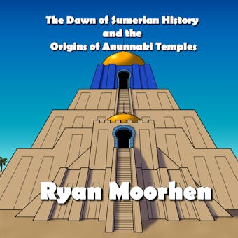 The Dawn of Sumerian History and the Origins of Anunnaki Temples - undefined