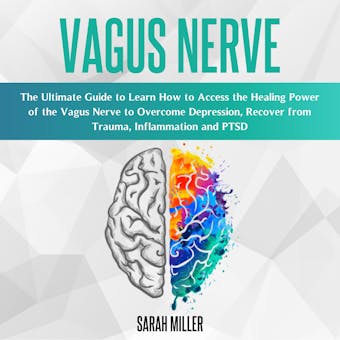 Vagus Nerve: The Ultimate Guide to Learn How to Access the Healing Power of the Vagus Nerve to Overcome Depression, Recover from Trauma, Inflammation and PTSD - Sarah Miller