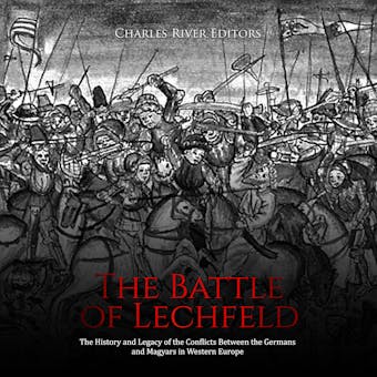 The Battle of Lechfeld: The History and Legacy of the Conflicts Between the Germans and Magyars in Western Europe - undefined