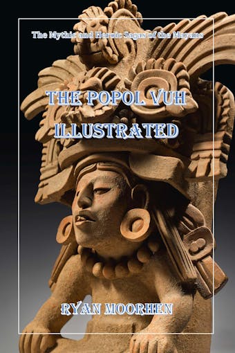 The Popol Vuh Illustrated: The Mythic and Heroic Sagas of the Mayans - undefined