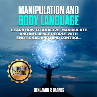 Manipulation And Body Language: Learn How to Analyze, Manipulate and Influence People with Emotional and Mind Control