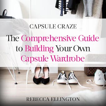 Capsule Craze: The Comprehensive Guide to Building Your Own Capsule Wardrobe - Rebecca Ellington