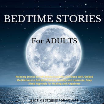 Bedtime Stories for Adults: Relaxing Stories to Fall Asleep Instantly and  Sleep Well.  Guided Meditations to Get Rid of  Stress, Anxiety and  Insomnia. Deep Sleep Hypnosis for Healing and Happiness