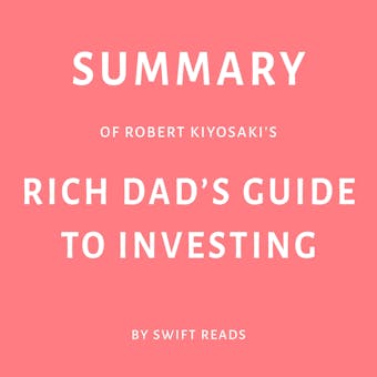 Summary of Robert Kiyosaki’s Rich Dad’s Guide to Investing - Swift Reads