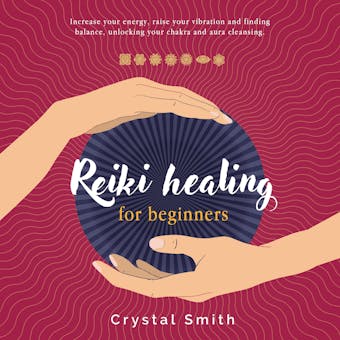 Reiki Healing for Beginners: Increase your energy, raise your vibration and finding balance. Unlocking your chakra and aura cleansing - undefined