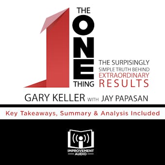 Summary of The ONE Thing: The Surprisingly Simple Truth Behind Extraordinary Results by Gary Keller and Jay Papasan: Key Takeaways, Summary & Analysis Included - Improvement Audio
