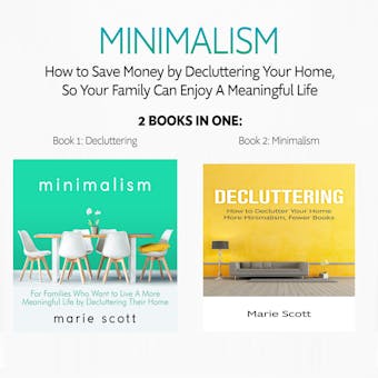 Minimalism: 2 books in one,How to Save Money by Decluttering Your Home, So Your Family Can Enjoy A Meaningful Life: Book 1: Decluttering: How to Declutter Your Home - Book 2: Minimalism:  A More Meaningful Life by Decluttering - Marie Scott