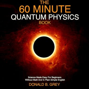 The 60 Minute Quantum Physics Book: Science Made Easy For Beginners Without Math And In Plain Simple English - undefined