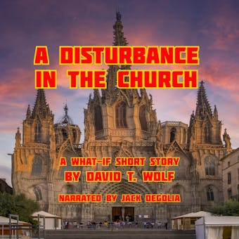 A Disturbance in the Church: A What-If Short Story by David T. Wolf - David T. Wolf