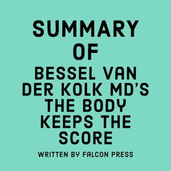 Summary of Bessel van der Kolk MD's The Body Keeps the Score - Falcon Press
