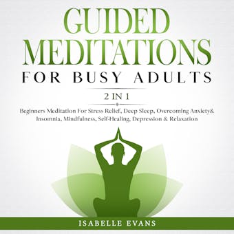 Guided Meditations For Busy Adults (2 in 1): Beginners Meditation For Stress Relief, Deep Sleep, Overcoming Anxiety& Insomnia, Mindfulness, Self- Healing, Depression & Relaxation - Isabelle Evans