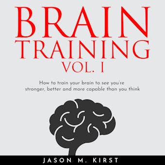 BRAIN TRAINING VOL. I : HOW TO TRAIN YOUR BRAIN TO SEE YOU’RE STRONGER, BETTER AND MORE CAPABLE THAN YOU THINK - undefined