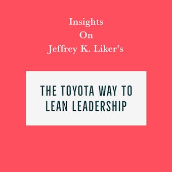 Insights on Jeffrey K. Liker’s The Toyota Way to Lean Leadership - Swift Reads
