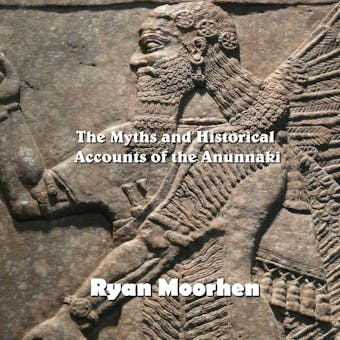 The Myths and Historical Accounts of the Anunnaki - RYAN MOORHEN