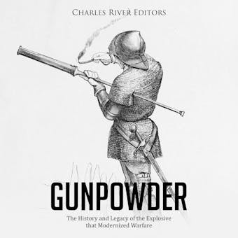 Gunpowder: The History and Legacy of the Explosive that Modernized Warfare - Charles River Editors