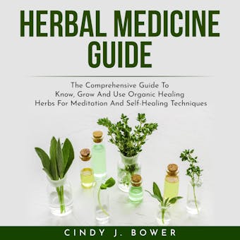 HERBAL MEDICINE GUIDE: The Comprehensive Guide To Know, Grow And Use Organic Healing Herbs For Meditation And Self-Healing Techniques - undefined