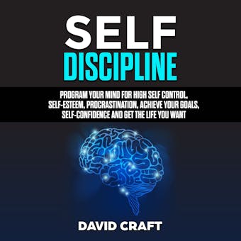 Self Discipline: Program Your Mind For High Self Control, Self Esteem, Procrastination, Achieve Your Goals, Self Confidence And Get The Life You Want - undefined