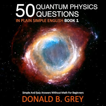 50 Quantum Physics Questions In Plain Simple English Book 1: Simple And Easy Answers Without Math For Beginners