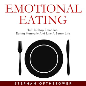 EMOTIONAL EATING: How To Stop Emotional Eating Naturally And Live A Better Life - Stephan Ofthetower