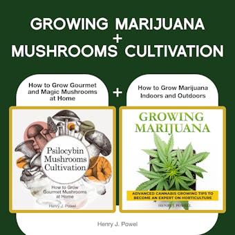 Growing Marijuana  +  Mushrooms Cultivation: How to Grow Marijuana Indoors and Outdoors + Safe Use, Effects and FAQ from users of Psilocybin Mushrooms and How to Grow Gourmet and Magic Mushrooms at Home - Henry J. Powel