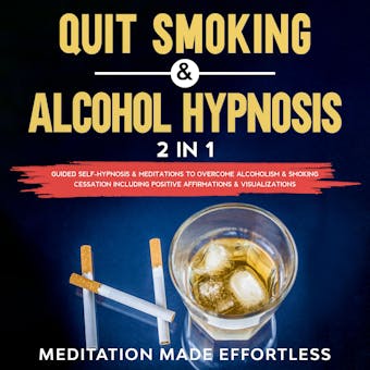 Quit Smoking & Alcohol Hypnosis (2 In 1): Guided Self-Hypnosis & Meditations To Overcome Alcoholism & Smoking Cessation Including Positive Affirmations & Visualizations - undefined