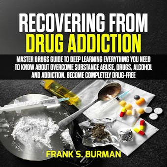 Recovering from Drug Addiction : Master Drugs Guide to deep learning everything you need to know about overcome substance abuse, drugs, alcohol and addiction. Become Completely Drug-Free - undefined