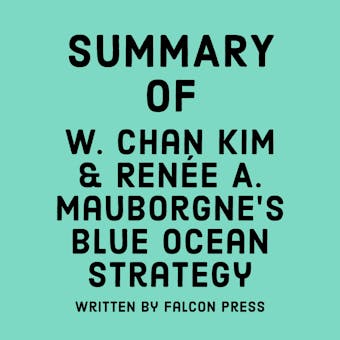 Summary of W. Chan Kim & Renée A. Mauborgne's Blue Ocean Strategy - Falcon Press