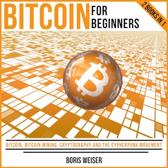 Bitcoin For Beginners: Bitcoin, Bitcoin Mining, Cryptography And The Cypherpunk Movement | 2 Books In 1 - undefined