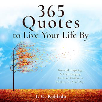 365 Quotes to Live Your Life By: Powerful, Inspiring, & Life-Changing Words of Wisdom to Brighten Up Your Days - undefined