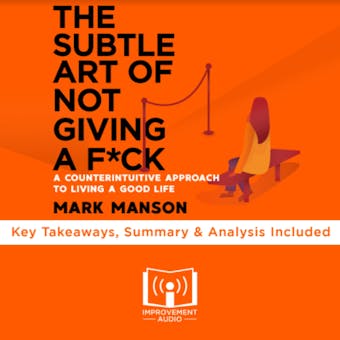Summary of The Subtle Art of Not Giving A F*ck: A Counterintuitive Approach to Living a Good Life by Mark Manson: Key Takeaways, Summary & Analysis Included - Improvement Audio