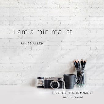 I Am a Minimalist: The Life-Changing Magic of Decluttering - James Allen