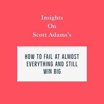 Insights on Scott Adams’s How to Fail at Almost Everything and Still Win Big - undefined