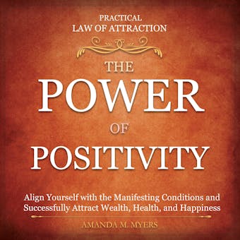 Practical Law of Attraction | The Power of Positivity: Align Yourself with the Manifesting Conditions and Successfully Attract Wealth, Health, and Happiness - undefined