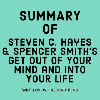 Summary of Steven C. Hayes & Spencer Smith’s Get Out of Your Mind and Into Your Life - Falcon Press